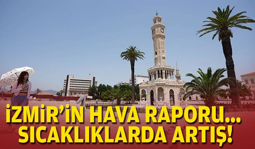 İzmir’in hava raporu... Sıcaklıklarda artış!
