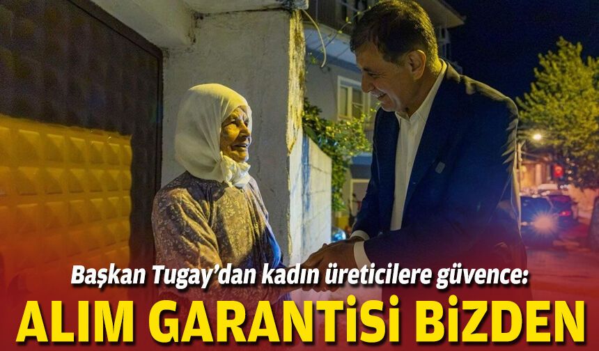 Başkan Tugay’dan kadın üreticilere güvence: Alım garantisi bizden