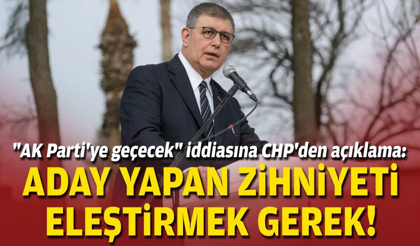 "AK Parti'ye geçecek" iddiasına CHP'den açıklama: Aday yapan zihniyeti eleştirmek gerek!