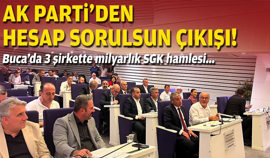 Buca’da 3 şirkette milyarlık SGK hamlesi: AK Parti’den hesap sorulsun çıkışı!