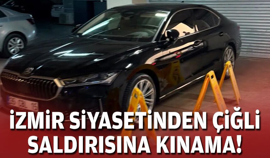 İzmir siyasetinden Çiğli saldırısına kınama!