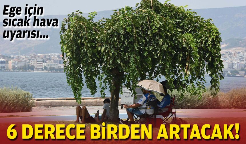 Ege için sıcak hava uyarısı: 6 derece birden artacak!