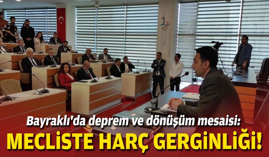 Bayraklı'da deprem ve dönüşüm mesaisi: Mecliste harç gerginliği!