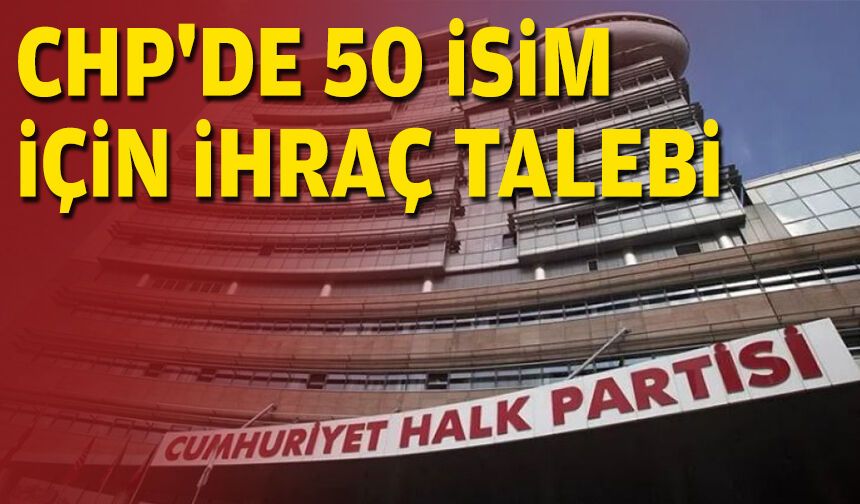 CHP'de 50 isim için ihraç talebi