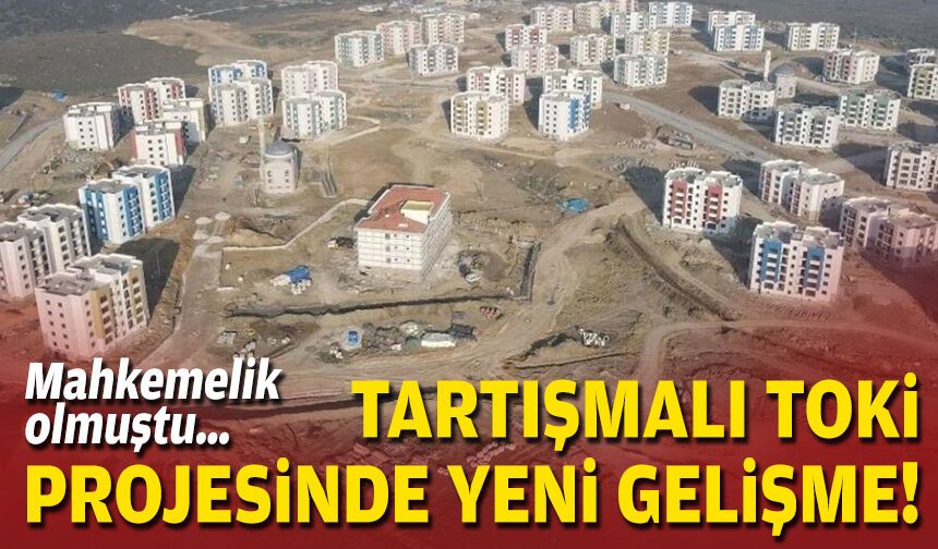 Mahkemelik olmuştu… Tartışmalı TOKİ projesinde yeni gelişme!