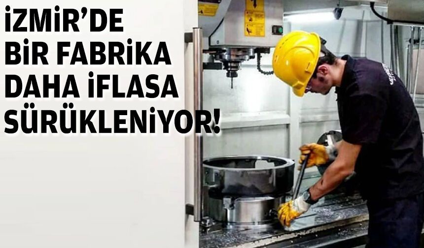 İzmir'de bir fabrika daha iflasa sürükleniyor!