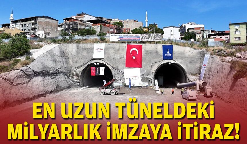 En uzun tüneldeki milyarlık imzaya itiraz!