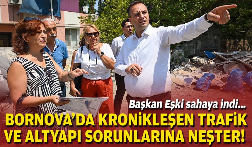 Başkan Eşki sahaya indi... Bornova'da kronikleşen trafik ve altyapı sorunlarına neşter!