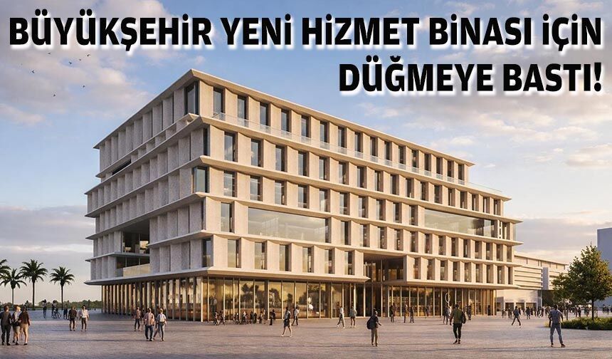 Büyükşehir yeni hizmet binası için düğmeye bastı!