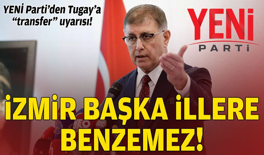 YENİ Parti’den Tugay’a “transfer” uyarısı: İzmir başka illere benzemez!