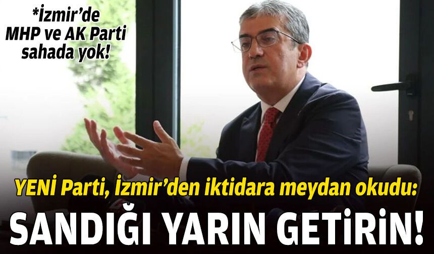 YENİ Parti, İzmir’den iktidara meydan okudu: Sandığı yarın getirin!