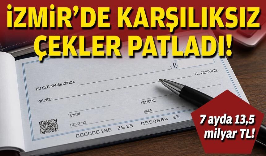 İzmir’de karşılıksız çekler patladı: 7 ayda 13,5 milyar TL!