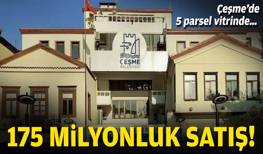 Çeşme’de 5 parsel vitrinde… 175 milyonluk satış!
