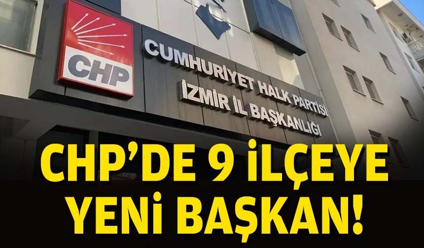CHP'de 9 ilçeye yeni başkan!