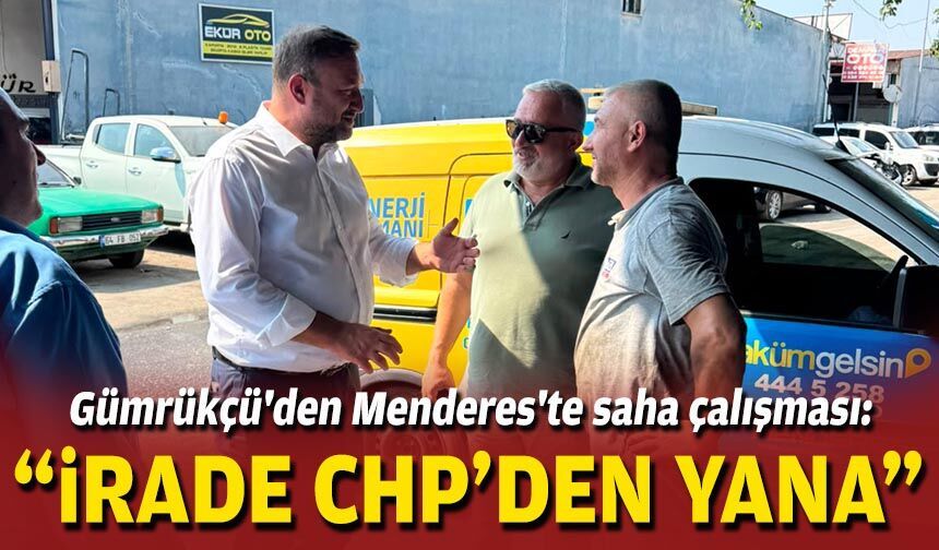 Gümrükçü'den Menderes'te saha çalışması: “İrade CHP’den yana”