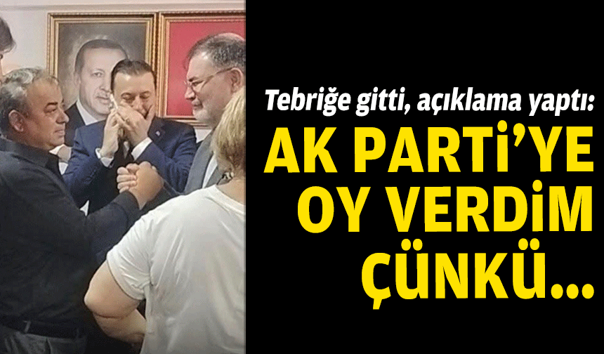 Tebriğe gitti, açıklama yaptı: AK Parti’ye oy verdim çünkü…