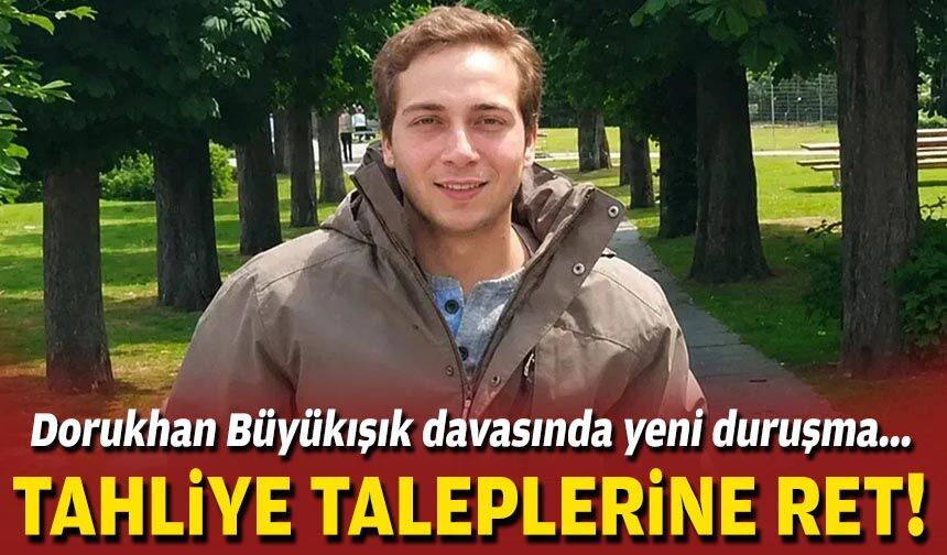 Dorukhan Büyükışık davasında yeni duruşma... Tahliye taleplerine ret!