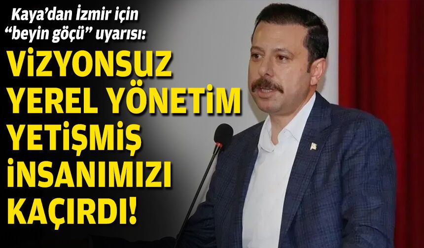 AK Partili Kaya’dan İzmir için “beyin göçü” uyarısı: Vizyonsuz yerel yönetim yetişmiş insanımızı kaçırdı!