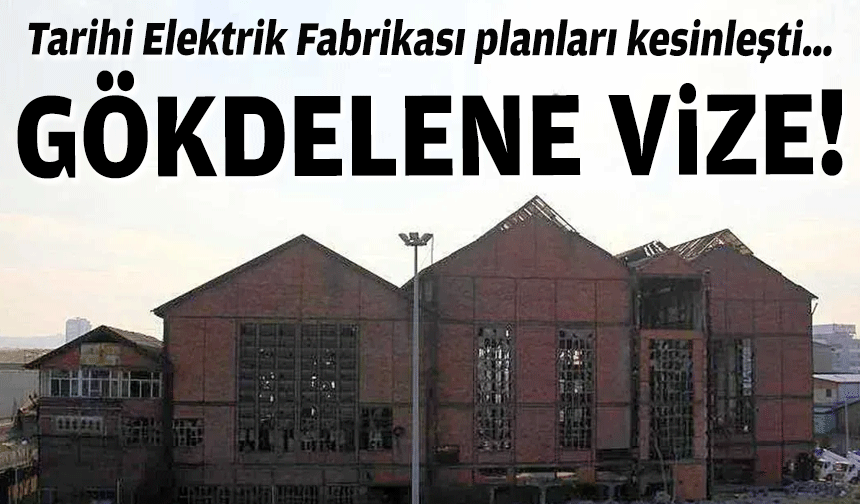 Tarihi Elektrik Fabrikası planları kesinleşti… Gökdelene vize!
