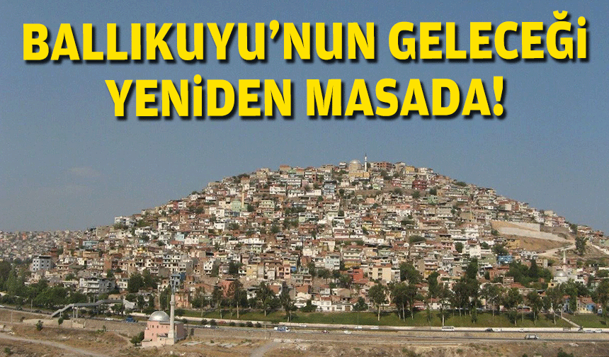 Ballıkuyu’nun geleceği yeniden masada!