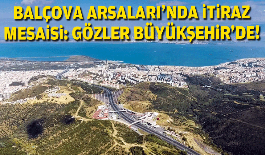 Balçova Arsaları'nda itiraz mesaisi: Gözler Büyükşehir Meclisi'nde!