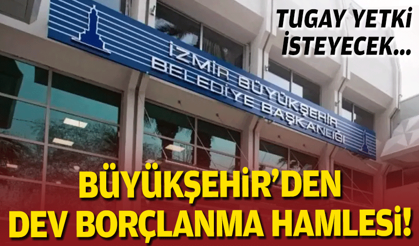İzmir Büyükşehir’den dev borçlanma hamlesi... Başkan Tugay yetki isteyecek!