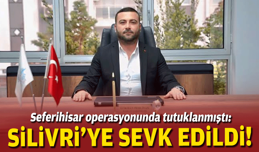 Seferihisar operasyonunda tutuklanmıştı: Silivri’ye sevk edildi!
