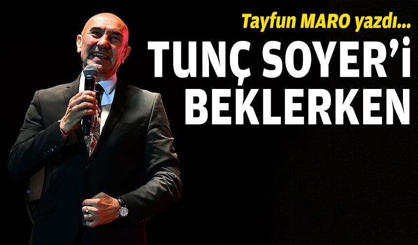 Tunç Soyer’i beklerken