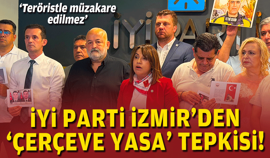 İYİ Parti İzmir’den ‘Çerçeve Yasa’ tepkisi!