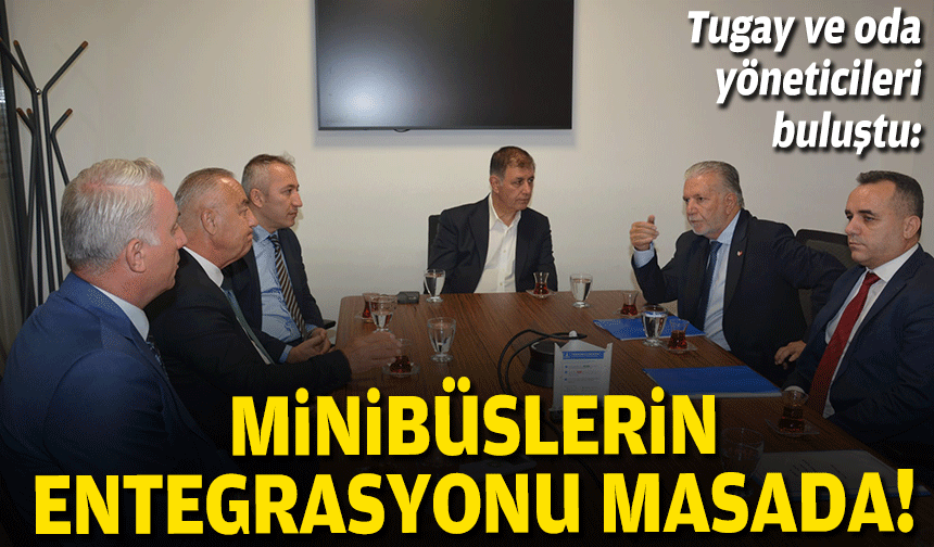 Tugay ve oda yöneticileri buluştu: Minibüslerin toplu ulaşıma entegrasyonu masada!