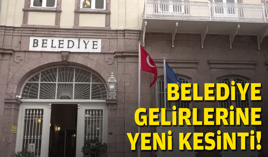 Belediye gelirlerine yeni kesinti!