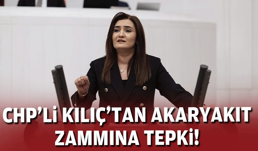 CHP’li Kılıç’tan akaryakıt zammına tepki