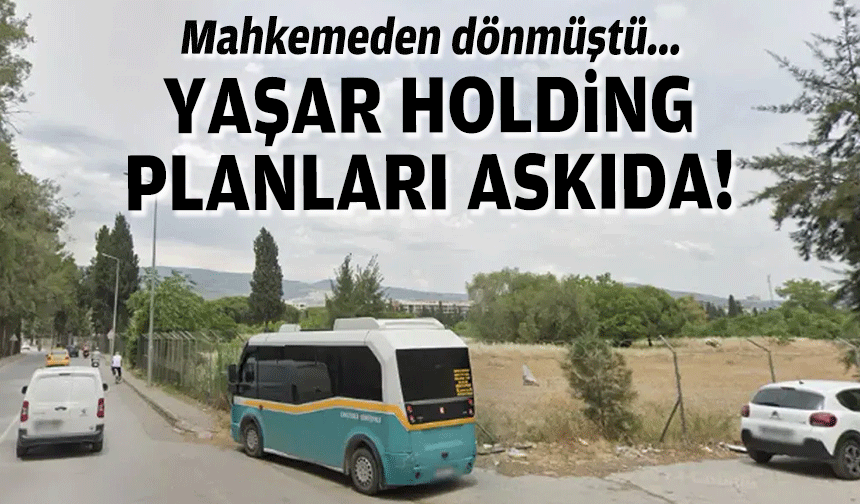 Mahkemeden dönmüştü... Yaşar Holding planları askıda!