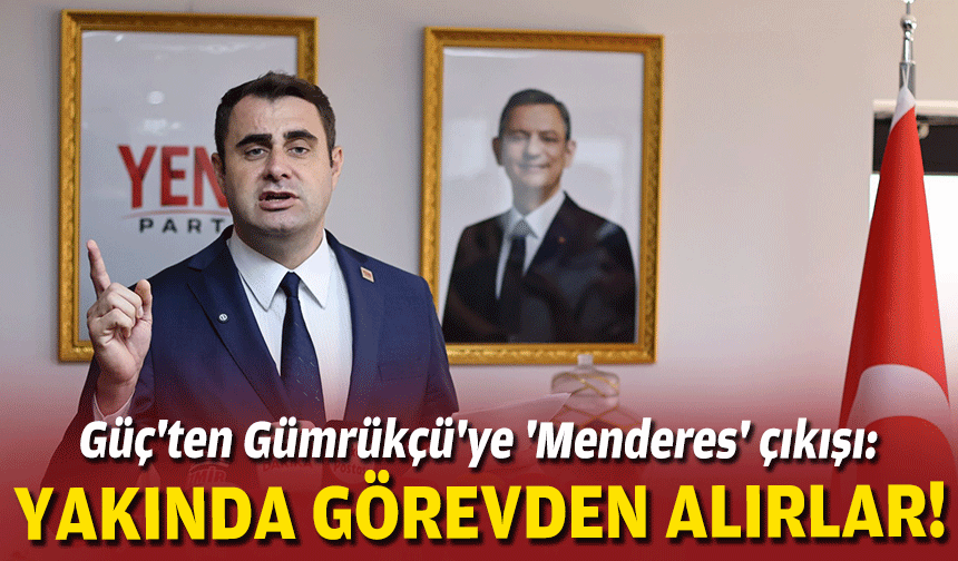 Güç'ten Gümrükçü'ye 'Menderes' çıkışı: Yakında görevden alırlar!