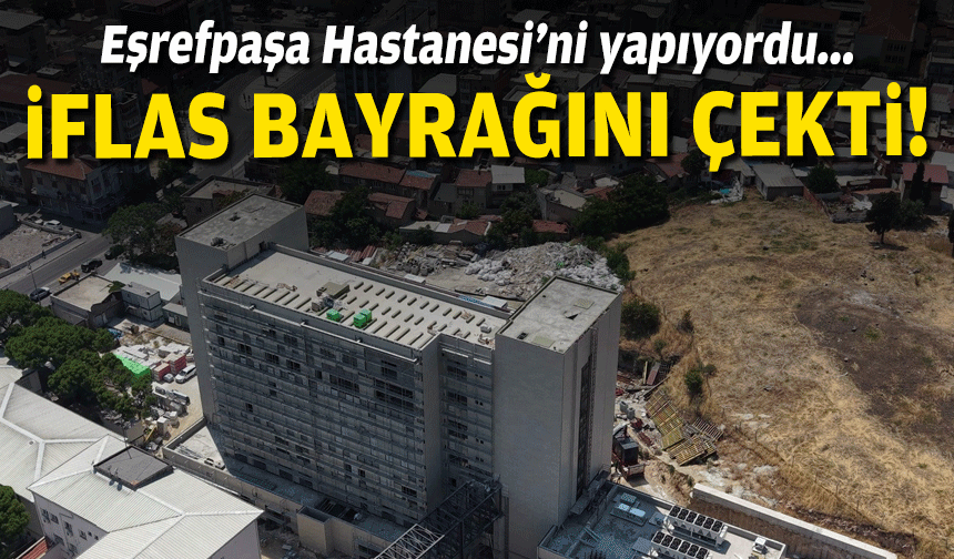 Eşrefpaşa Hastanesi’ni yapıyordu... İflas bayrağını çekti!