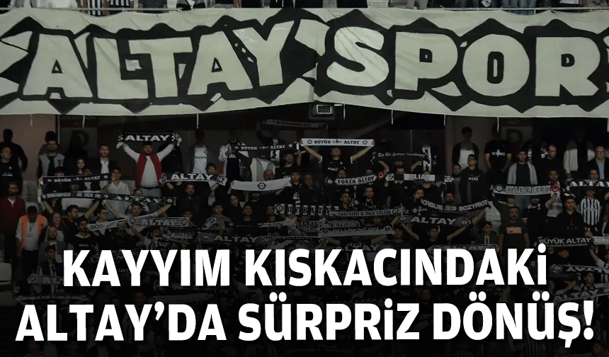Kayyım kıskacındaki Altay'da sürpriz dönüş!