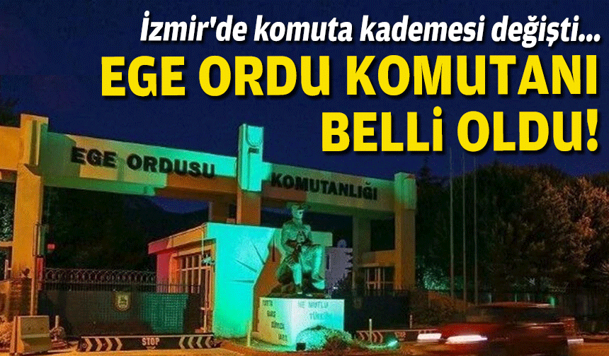 İzmir'de komuta kademesi değişti... Ege Ordu Komutanı belli oldu!