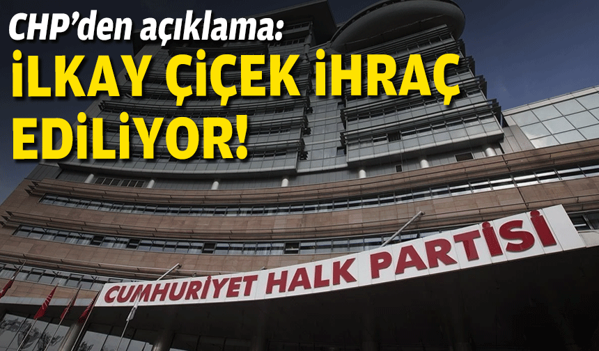 CHP’den açıklama: İlkay Çiçek ihraç ediliyor!