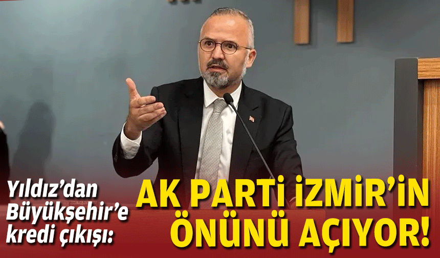 Yıldız’dan Büyükşehir’e kredi göndermesi: “AK Parti İzmir’in önünü açıyor"