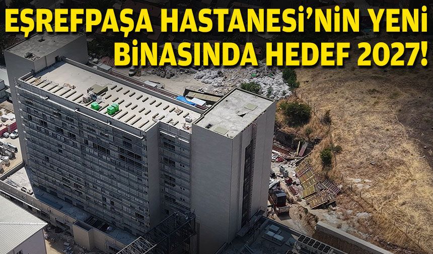 Eşrefpaşa Hastanesi’nin yeni binasında hedef 2027!
