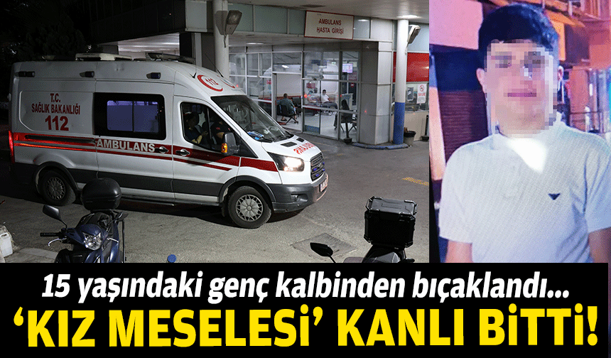 İzmir'de 'kız meselesi' kanlı bitti: 15 yaşındaki genç kalbinden bıçaklandı!