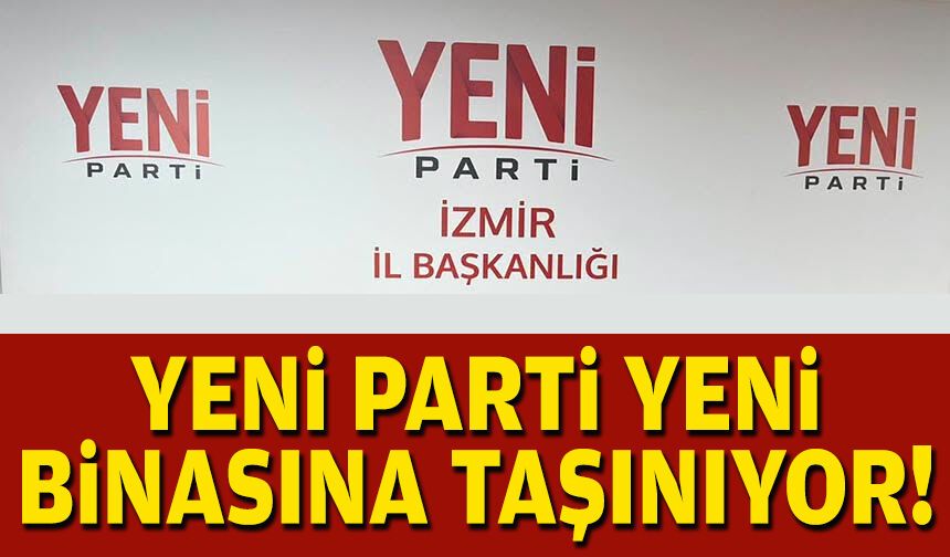 YENİ Parti yeni binasına taşınıyor