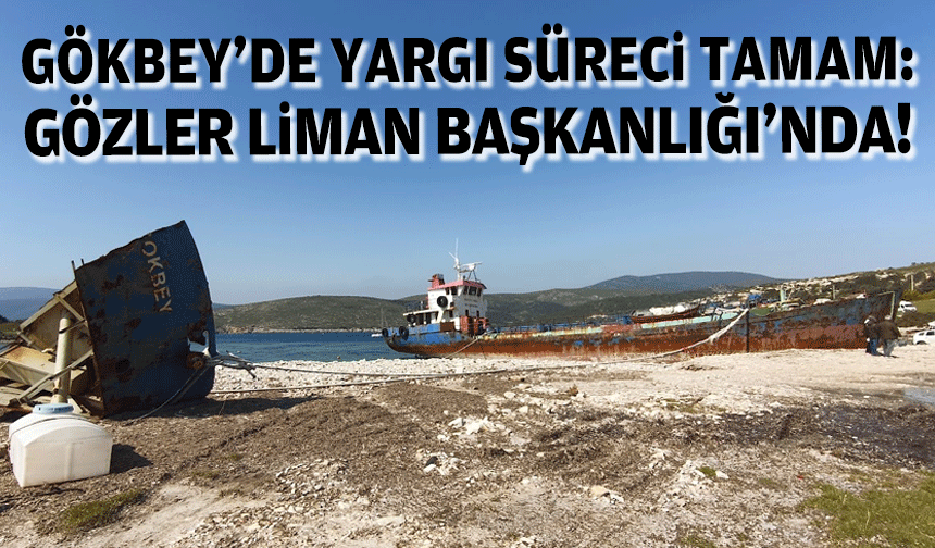 Gökbey’de yargı süreci tamam: Gözler Liman Başkanlığı’nda!