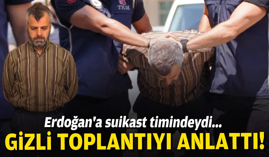 Erdoğan'a suikast timindeydi... Gizli toplantıyı anlattı!
