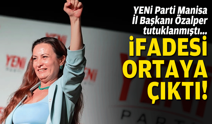 Tutuklanan Yeni Parti Manisa İl Başkanı Özalper’in ifadesi ortaya çıktı!
