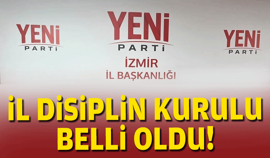 YENİ Parti İzmir’de Disiplin Kurulu belli oldu!