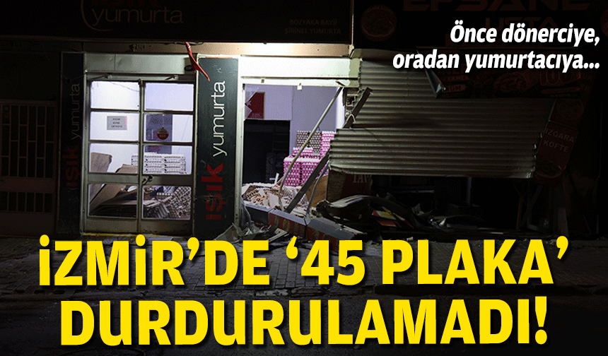İzmir'de '45 plaka' durdurulamadı... Önce dönerciye, oradan yumurtacıya!
