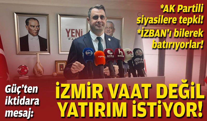 YENİ Partili Güç’ten iktidara mesaj: İzmir vaat değil, yatırım istiyor!