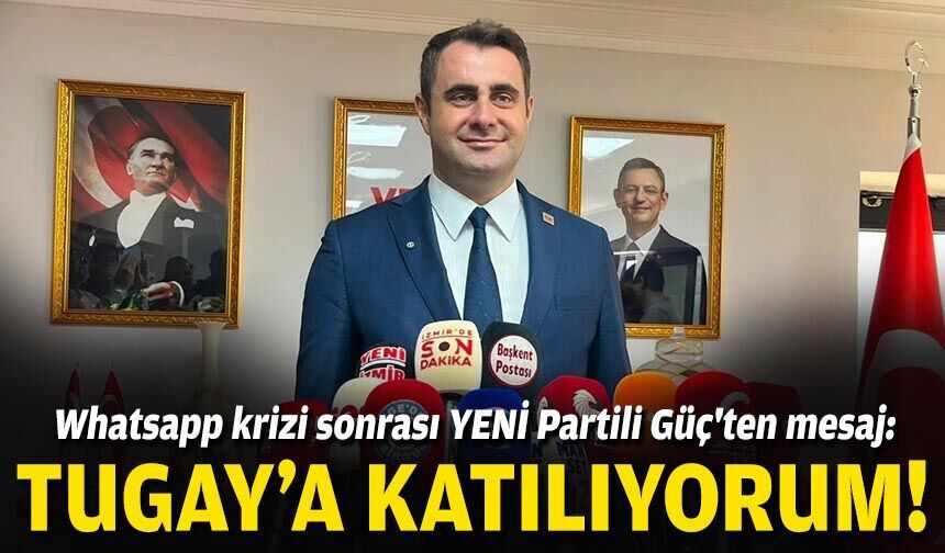 Whatsapp krizi sonrası YENİ Partili Güç'ten mesaj: Başkan Tugay'a katılıyorum!
