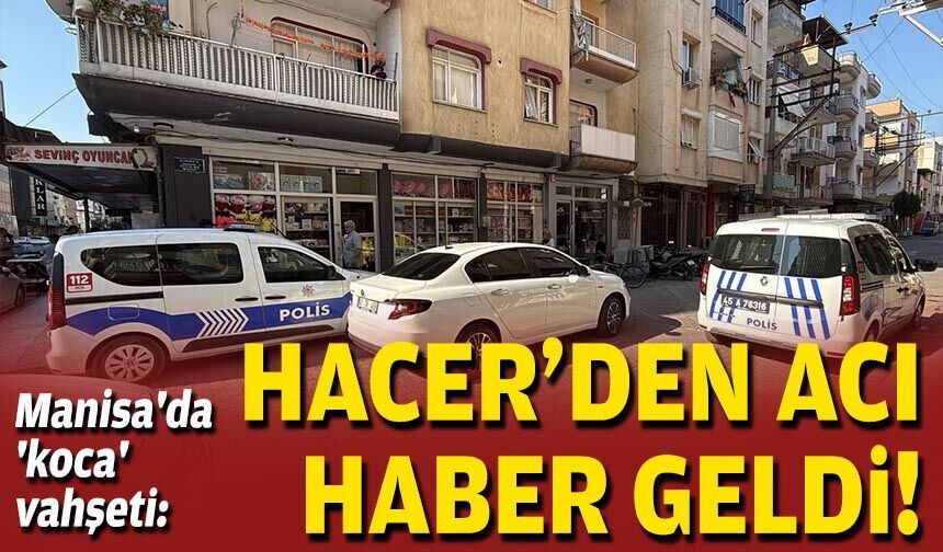 Manisa'da 'koca' vahşeti: Hacer'den acı haber geldi!